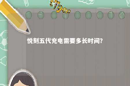 悦刻五代充电需要多长时间
？ 